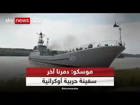 موسكو تعلن عن تدمير آخر سفينة حربية للبحرية الأوكرانية في ميناء أوديسا